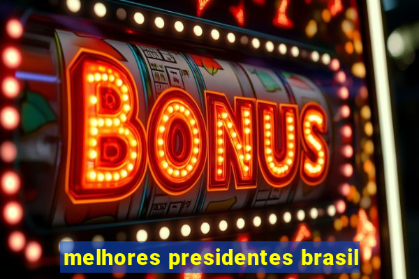 melhores presidentes brasil